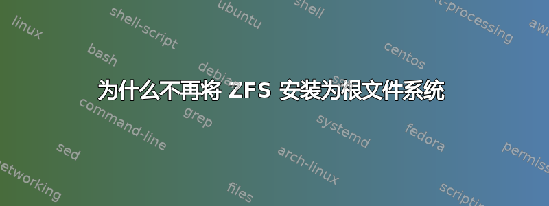 为什么不再将 ZFS 安装为根文件系统