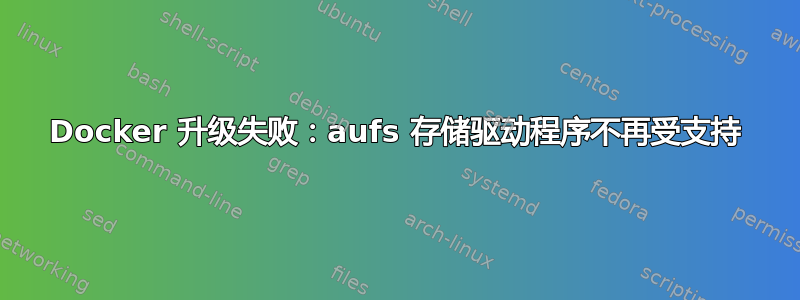 Docker 升级失败：aufs 存储驱动程序不再受支持