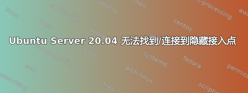 Ubuntu Server 20.04 无法找到/连接到隐藏接入点