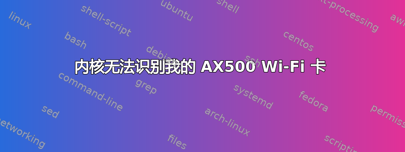 内核无法识别我的 AX500 Wi-Fi 卡