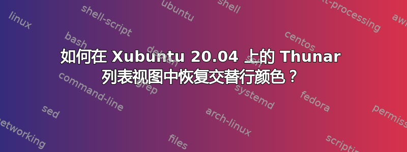 如何在 Xubuntu 20.04 上的 Thunar 列表视图中恢复交替行颜色？