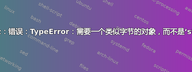 这个错误“brz：错误：TypeError：需要一个类似字节的对象，而不是‘str’”是什么？