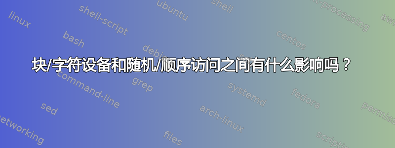 块/字符设备和随机/顺序访问之间有什么影响吗？ 