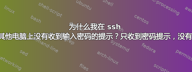 为什么我在 ssh 上的其他电脑上没有收到输入密码的提示？只收到密码提示，没有密码