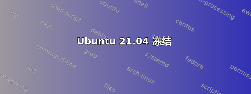 Ubuntu 21.04 冻结