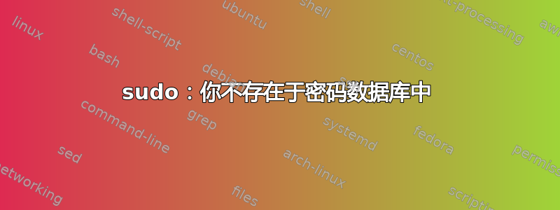 sudo：你不存在于密码数据库中