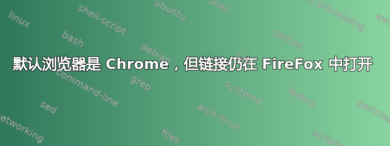 默认浏览器是 Chrome，但链接仍在 FireFox 中打开