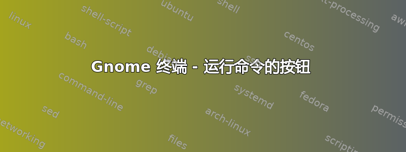 Gnome 终端 - 运行命令的按钮