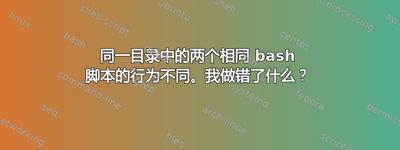 同一目录中的两个相同 bash 脚本的行为不同。我做错了什么？