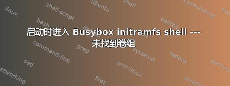 启动时进入 Busybox initramfs shell --- 未找到卷组