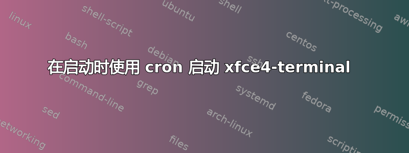 在启动时使用 cron 启动 xfce4-terminal 