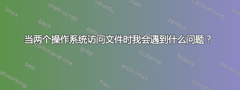 当两个操作系统访问文件时我会遇到什么问题？