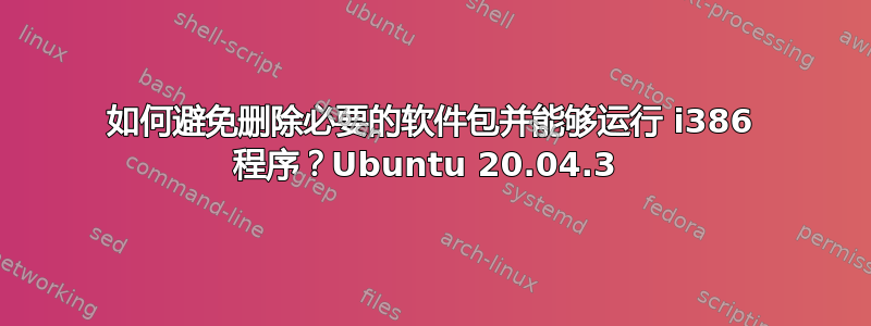 如何避免删除必要的软件包并能够运行 i386 程序？Ubuntu 20.04.3 