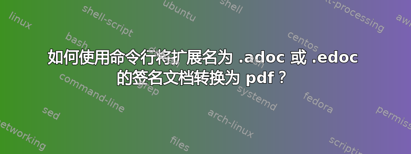 如何使用命令行将扩展名为 .adoc 或 .edoc 的签名文档转换为 pdf？