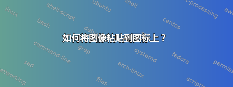 如何将图像粘贴到图标上？