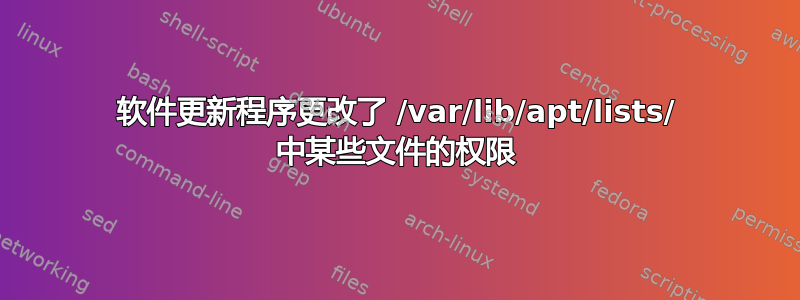 软件更新程序更改了 /var/lib/apt/lists/ 中某些文件的权限