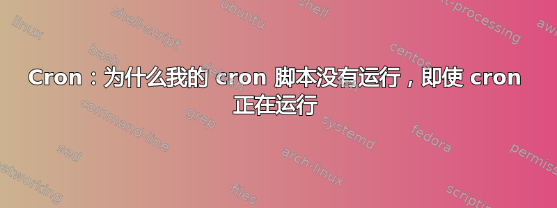 Cron：为什么我的 cron 脚本没有运行，即使 cron 正在运行