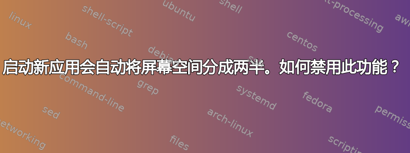 启动新应用会自动将屏幕空间分成两半。如何禁用此功能？