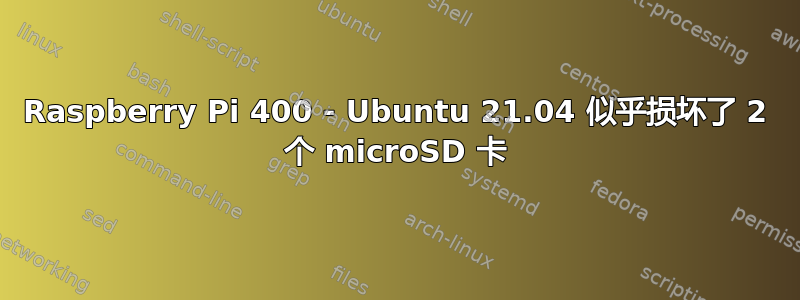 Raspberry Pi 400 - Ubuntu 21.04 似乎损坏了 2 个 microSD 卡