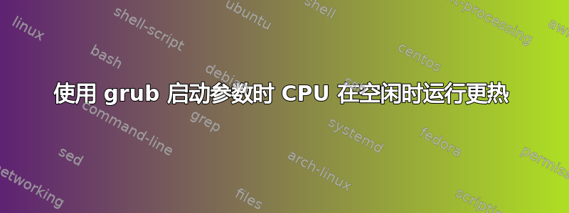 使用 grub 启动参数时 CPU 在空闲时运行更热