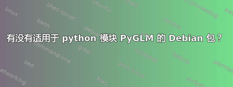 有没有适用于 python 模块 PyGLM 的 Debian 包？