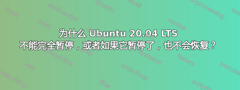 为什么 Ubuntu 20.04 LTS 不能完全暂停，或者如果它暂停了，也不会恢复？