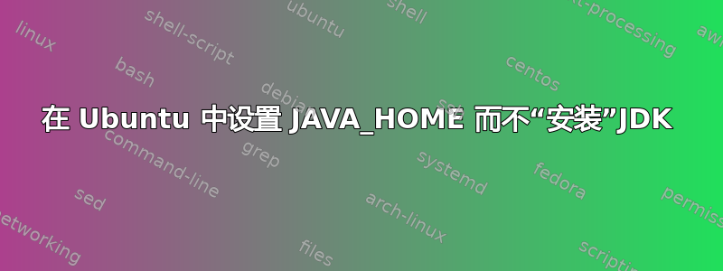 在 Ubuntu 中设置 JAVA_HOME 而不“安装”JDK