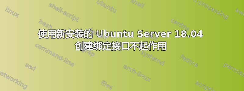 使用新安装的 Ubuntu Server 18.04 创建绑定接口不起作用