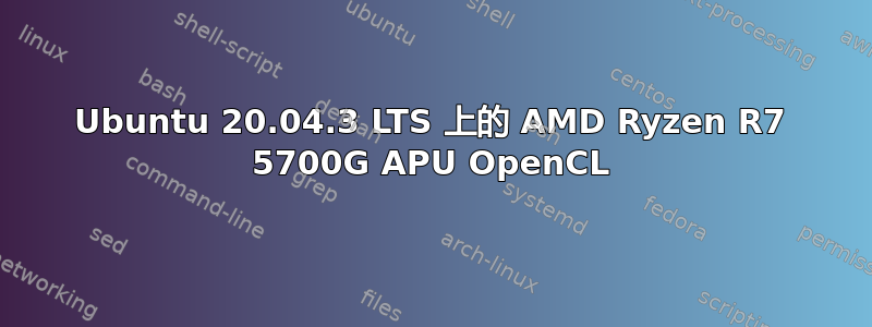 Ubuntu 20.04.3 LTS 上的 AMD Ryzen R7 5700G APU OpenCL