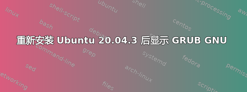 重新安装 Ubuntu 20.04.3 后显示 GRUB GNU