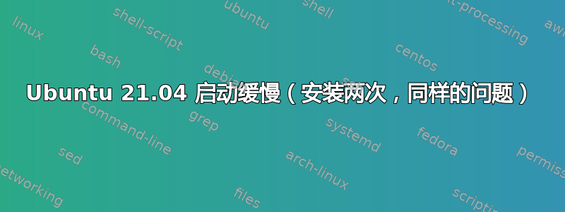 Ubuntu 21.04 启动缓慢（安装两次，同样的问题）