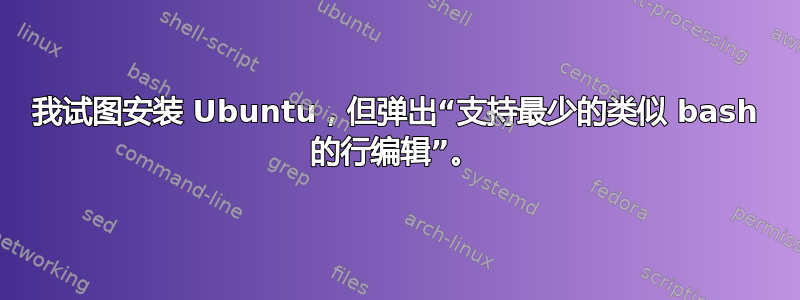 我试图安装 Ubuntu，但弹出“支持最少的类似 bash 的行编辑”。