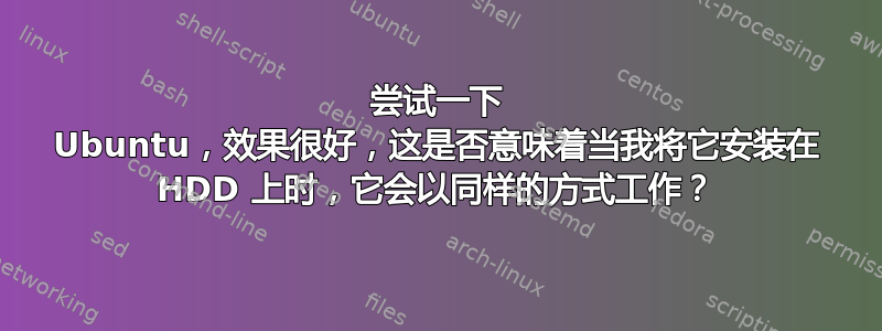 尝试一下 Ubuntu，效果很好，这是否意味着当我将它安装在 HDD 上时，它会以同样的方式工作？