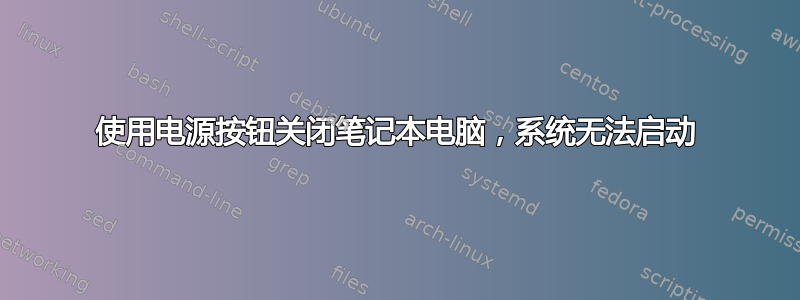 使用电源按钮关闭笔记本电脑，系统无法启动