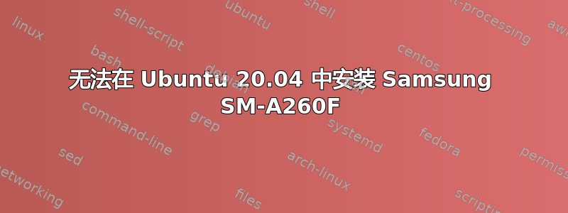 无法在 Ubuntu 20.04 中安装 Samsung SM-A260F