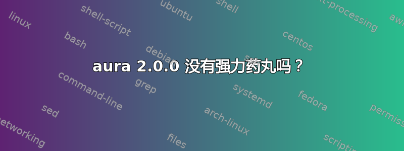 aura 2.0.0 没有强力药丸吗？