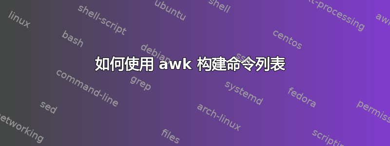 如何使用 awk 构建命令列表 