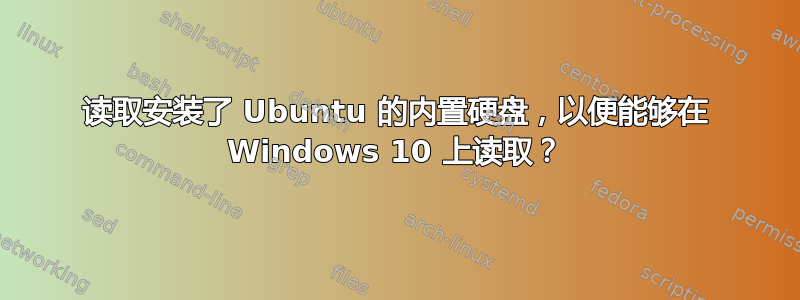 读取安装了 Ubuntu 的内置硬盘，以便能够在 Windows 10 上读取？