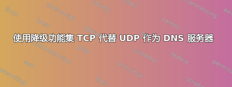 使用降级功能集 TCP 代替 UDP 作为 DNS 服务器 