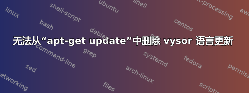 无法从“apt-get update”中删除 vysor 语言更新