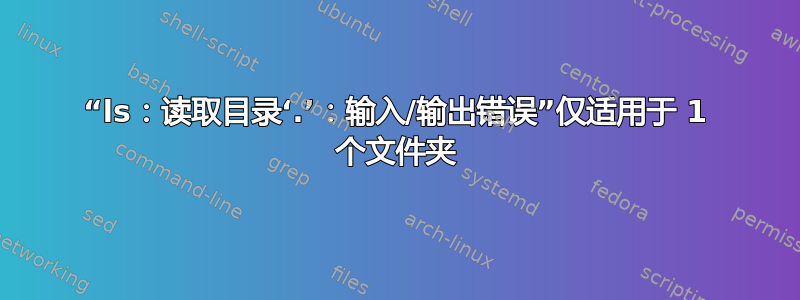 “ls：读取目录‘.’：输入/输出错误”仅适用于 1 个文件夹