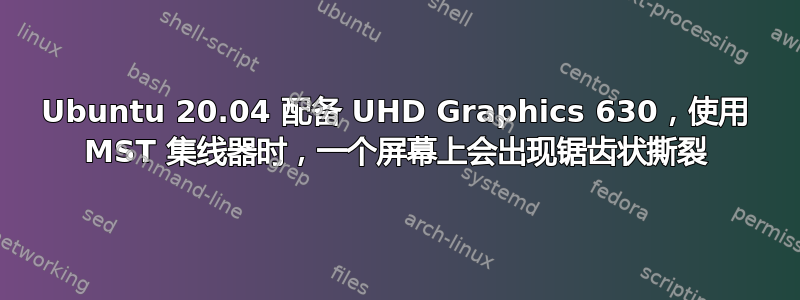 Ubuntu 20.04 配备 UHD Graphics 630，使用 MST 集线器时，一个屏幕上会出现锯齿状撕裂