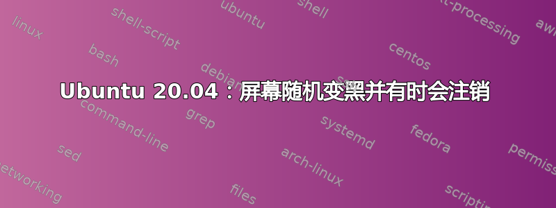 Ubuntu 20.04：屏幕随机变黑并有时会注销