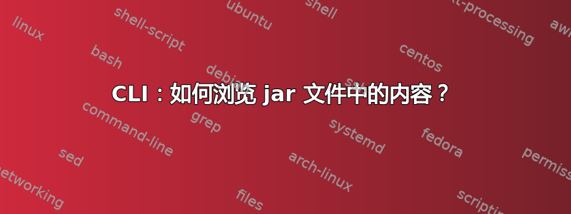 CLI：如何浏览 jar 文件中的内容？