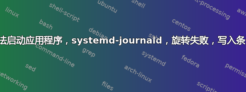 电脑无法启动应用程序，systemd-journald，旋转失败，写入条目失败