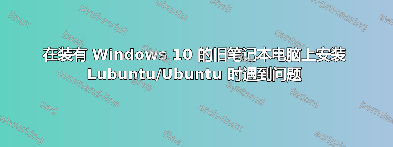 在装有 Windows 10 的旧笔记本电脑上安装 Lubuntu/Ubuntu 时遇到问题