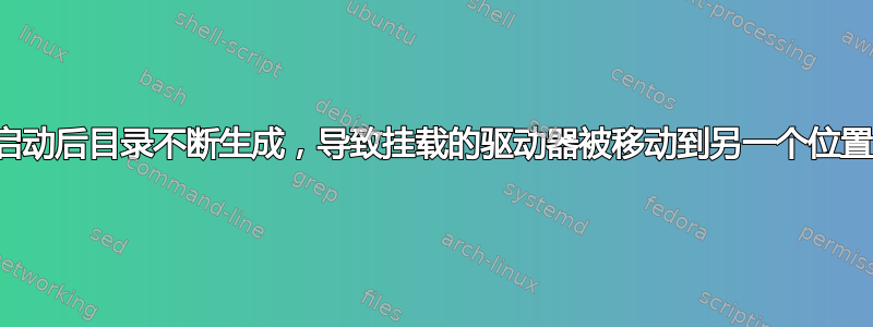 启动后目录不断生成，导致挂载的驱动器被移动到另一个位置