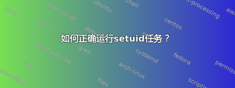 如何正确运行setuid任务？