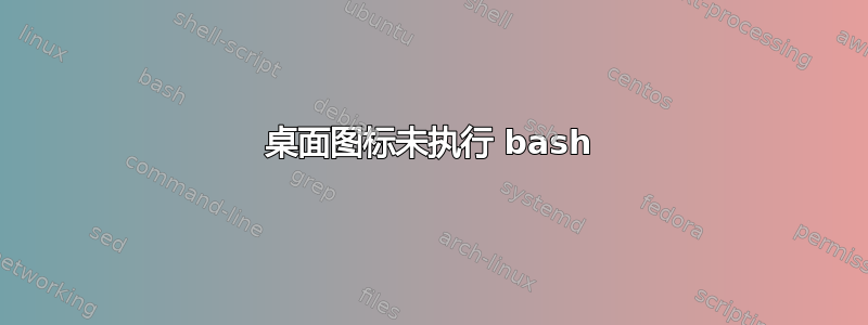 桌面图标未执行 bash