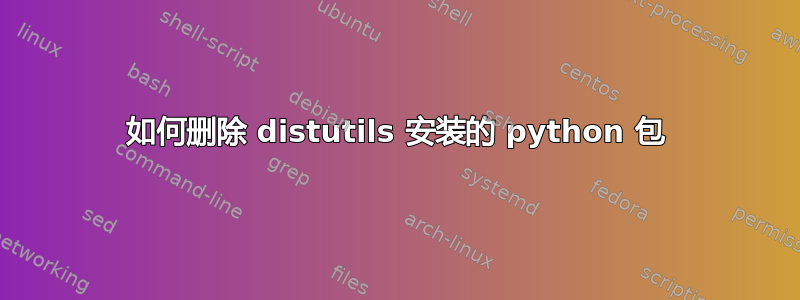 如何删除 distutils 安装的 python 包